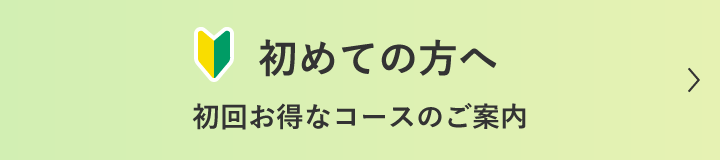 初めての方へ 初回お得なコースのご案内